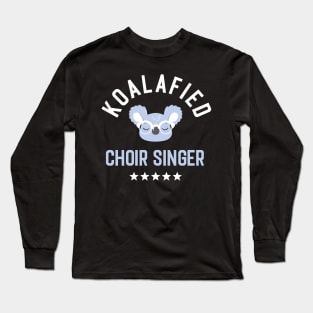 Koalafied Choir Singer - Funny Gift Idea for Choir Singers Long Sleeve T-Shirt